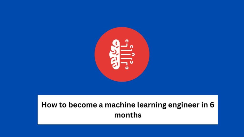 How to Become a Machine Learning Engineer in 6 Months